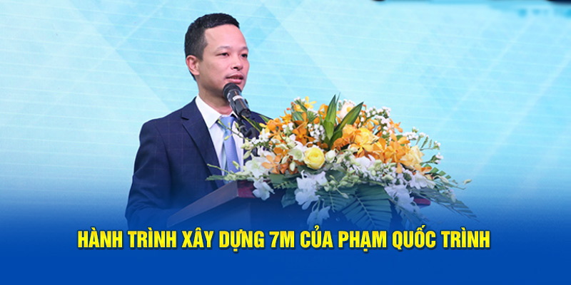 Hành trình xây dựng 7M của Phạm Quốc Trình