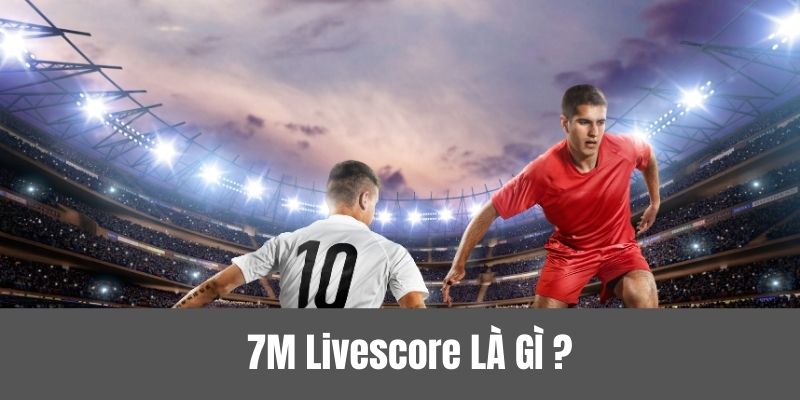 Vài nét tìm hiểu về 7M livescore